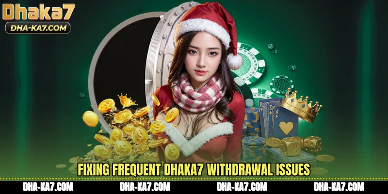 Fixing frequent DHAKA7 Withdrawal issues
