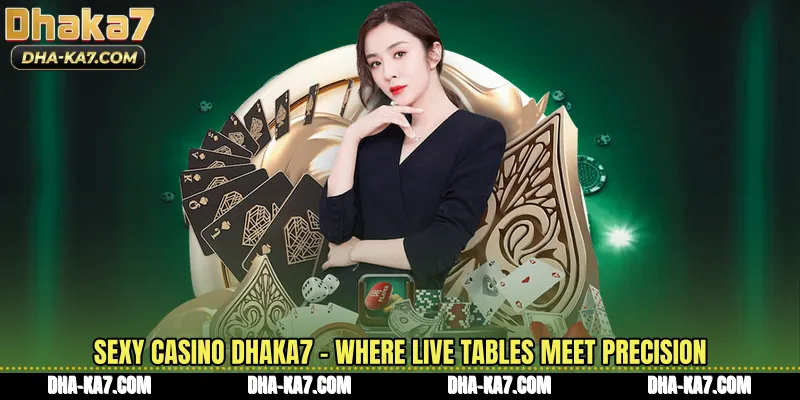 Sexy Casino DHAKA7 - Where Live Tables Meet Precision